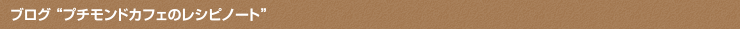 ブログ “プチモンドカフェのレシピノート”